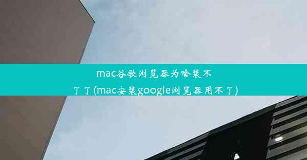 mac谷歌浏览器为啥装不了了(mac安装google浏览器用不了)