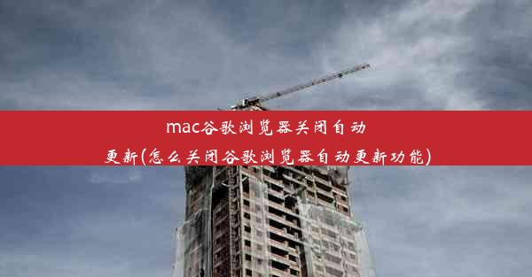 mac谷歌浏览器关闭自动更新(怎么关闭谷歌浏览器自动更新功能)