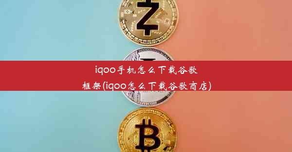 iqoo手机怎么下载谷歌框架(iqoo怎么下载谷歌商店)