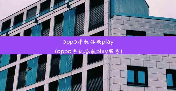 oppo手机谷歌play(oppo手机谷歌play服务)