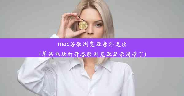 mac谷歌浏览器意外退出(苹果电脑打开谷歌浏览器显示崩溃了)