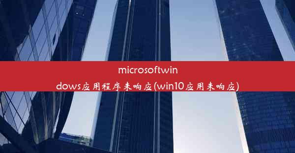 microsoftwindows应用程序未响应(win10应用未响应)