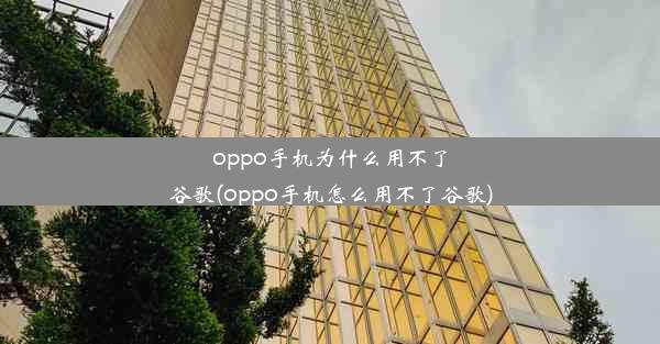 oppo手机为什么用不了谷歌(oppo手机怎么用不了谷歌)