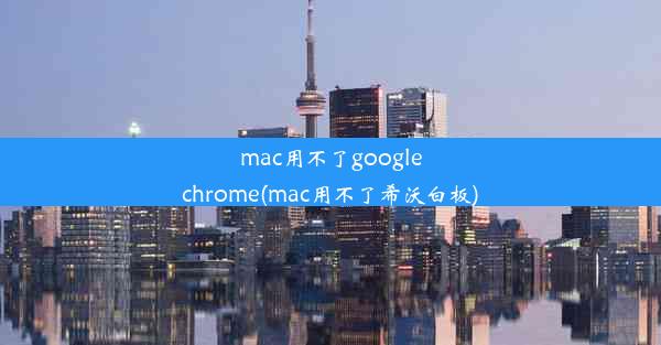 mac用不了googlechrome(mac用不了希沃白板)