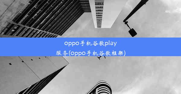 oppo手机谷歌play服务(oppo手机谷歌框架)