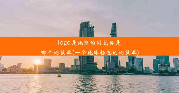 logo是地球的浏览器是哪个浏览器(一个地球标志的浏览器)