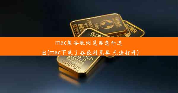 mac装谷歌浏览器意外退出(mac下载了谷歌浏览器 无法打开)