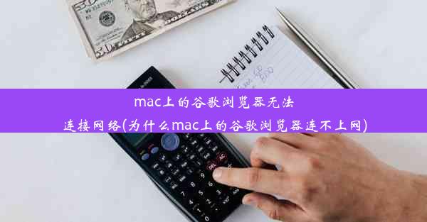 mac上的谷歌浏览器无法连接网络(为什么mac上的谷歌浏览器连不上网)