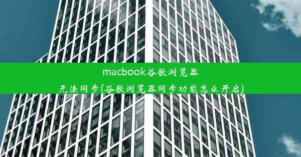 macbook谷歌浏览器无法同步(谷歌浏览器同步功能怎么开启)