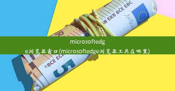 microsoftedge浏览器窗口(microsoftedge浏览器工具在哪里)