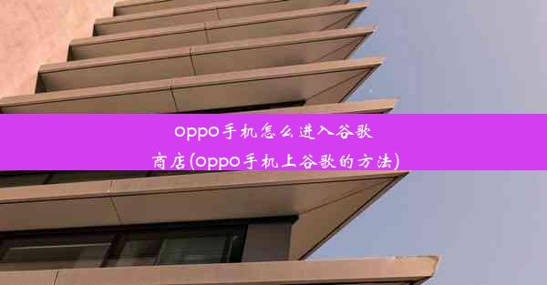 oppo手机怎么进入谷歌商店(oppo手机上谷歌的方法)