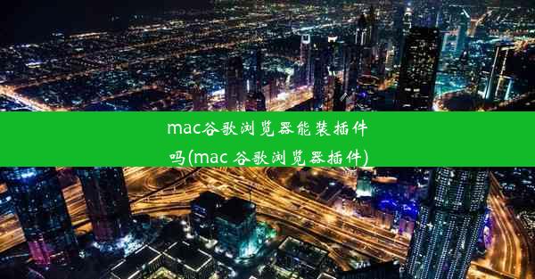 mac谷歌浏览器能装插件吗(mac 谷歌浏览器插件)