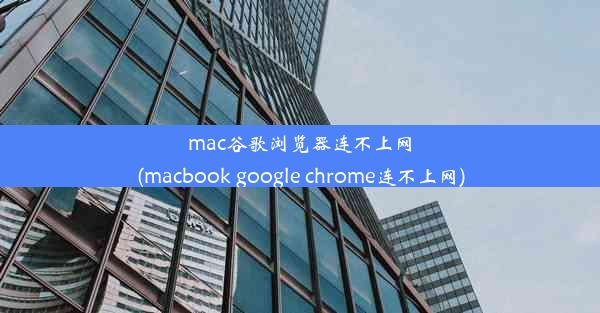 mac谷歌浏览器连不上网(macbook google chrome连不上网)