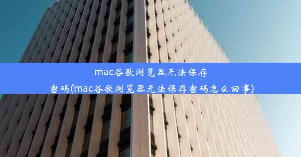 mac谷歌浏览器无法保存密码(mac谷歌浏览器无法保存密码怎么回事)