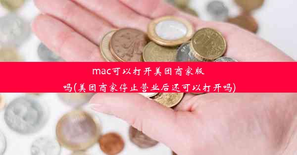 mac可以打开美团商家版吗(美团商家停止营业后还可以打开吗)