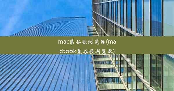 mac装谷歌浏览器(macbook装谷歌浏览器)