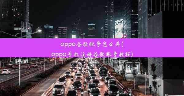 oppo谷歌账号怎么弄(oppo手机注册谷歌账号教程)