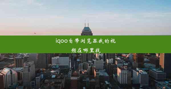 iqoo自带浏览器我的视频在哪里找