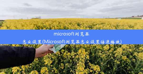 microsoft浏览器怎么设置(Microsoft浏览器怎么设置倍速播放)