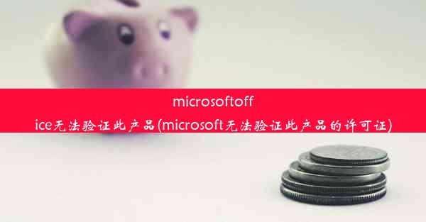 microsoftoffice无法验证此产品(microsoft无法验证此产品的许可证)