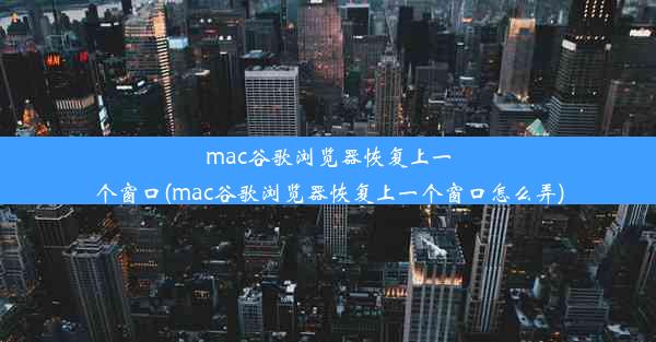 mac谷歌浏览器恢复上一个窗口(mac谷歌浏览器恢复上一个窗口怎么弄)