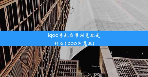 iqoo手机自带浏览器是什么(iqoo浏览器)