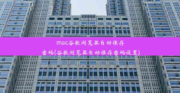 mac谷歌浏览器自动保存密码(谷歌浏览器自动保存密码设置)