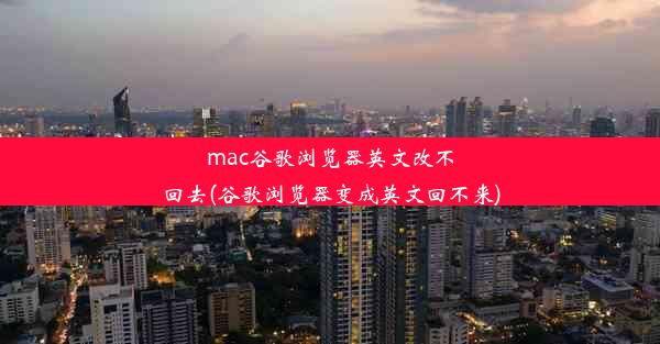 mac谷歌浏览器英文改不回去(谷歌浏览器变成英文回不来)