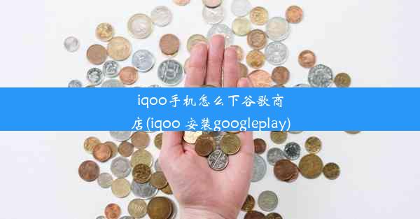 iqoo手机怎么下谷歌商店(iqoo 安装googleplay)