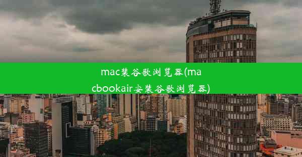 mac装谷歌浏览器(macbookair安装谷歌浏览器)