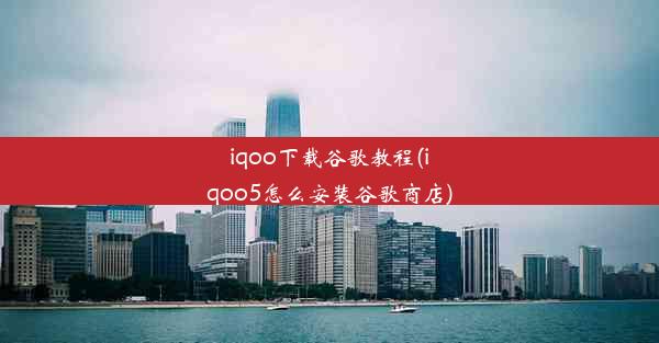 iqoo下载谷歌教程(iqoo5怎么安装谷歌商店)