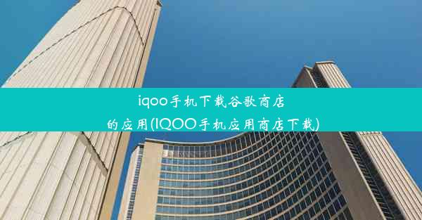 iqoo手机下载谷歌商店的应用(IQOO手机应用商店下载)