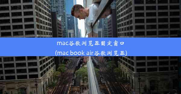 mac谷歌浏览器固定窗口(mac book air谷歌浏览器)