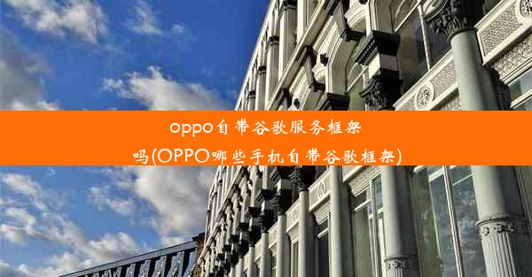 oppo自带谷歌服务框架吗(OPPO哪些手机自带谷歌框架)