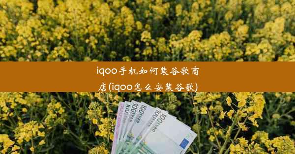 iqoo手机如何装谷歌商店(iqoo怎么安装谷歌)