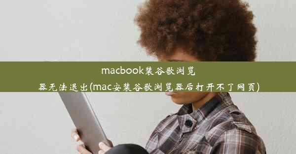 macbook装谷歌浏览器无法退出(mac安装谷歌浏览器后打开不了网页)