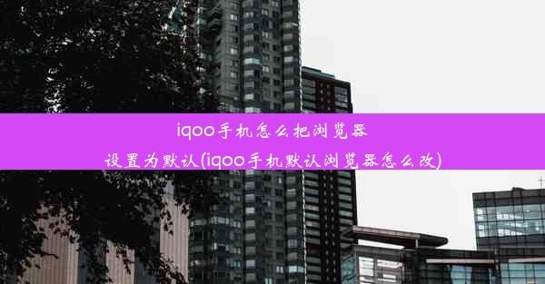 iqoo手机怎么把浏览器设置为默认(iqoo手机默认浏览器怎么改)