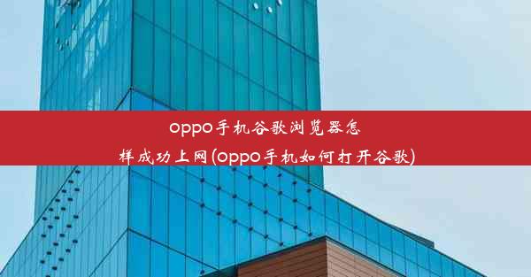 oppo手机谷歌浏览器怎样成功上网(oppo手机如何打开谷歌)