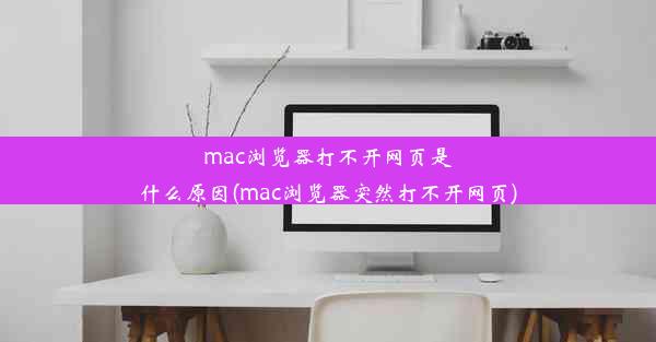 mac浏览器打不开网页是什么原因(mac浏览器突然打不开网页)