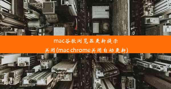 mac谷歌浏览器更新提示关闭(mac chrome关闭自动更新)