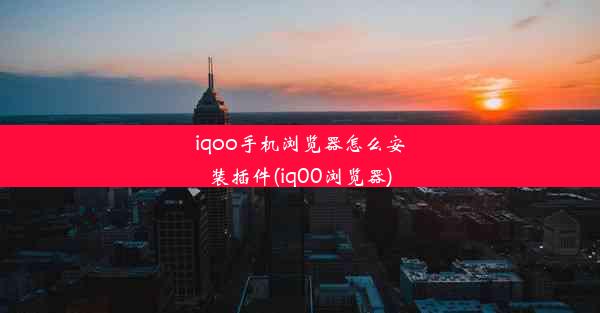 iqoo手机浏览器怎么安装插件(iq00浏览器)