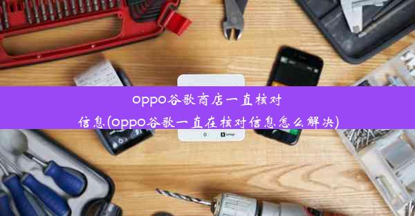 oppo谷歌商店一直核对信息(oppo谷歌一直在核对信息怎么解决)