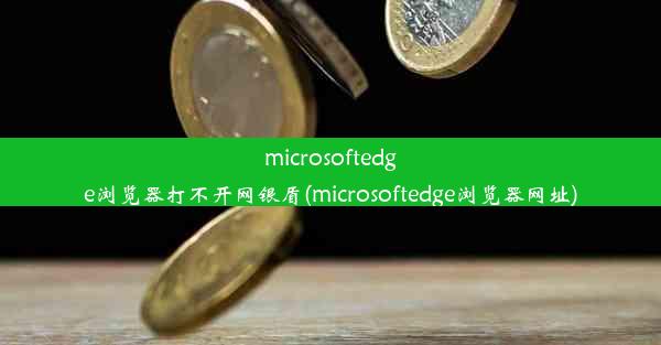 microsoftedge浏览器打不开网银盾(microsoftedge浏览器网址)