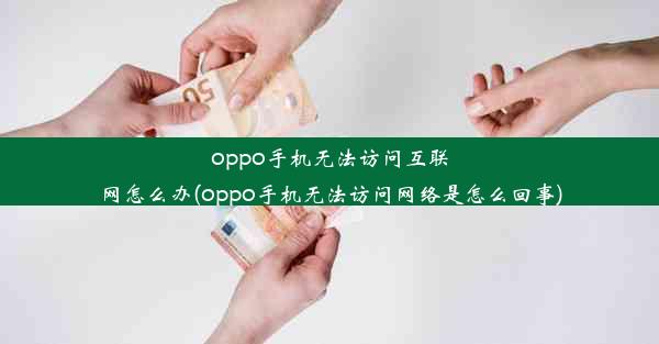 oppo手机无法访问互联网怎么办(oppo手机无法访问网络是怎么回事)