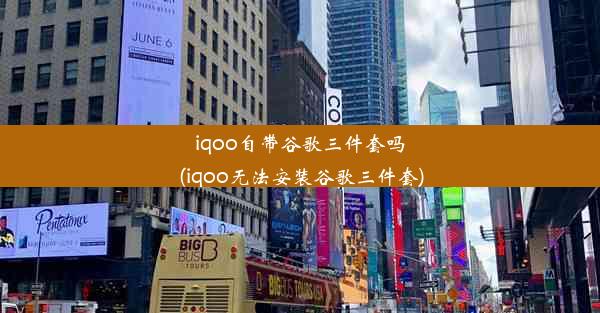 iqoo自带谷歌三件套吗(iqoo无法安装谷歌三件套)