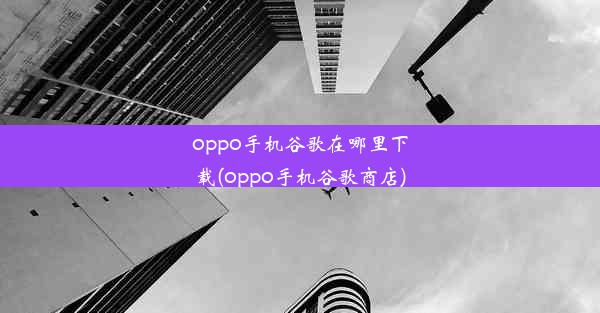 oppo手机谷歌在哪里下载(oppo手机谷歌商店)