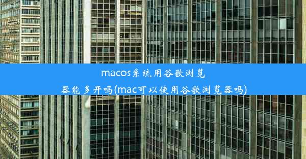 macos系统用谷歌浏览器能多开吗(mac可以使用谷歌浏览器吗)