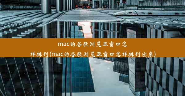 mac的谷歌浏览器窗口怎样排列(mac的谷歌浏览器窗口怎样排列出来)