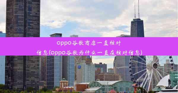 oppo谷歌商店一直核对信息(oppo谷歌为什么一直在核对信息)