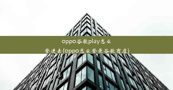 oppo谷歌play怎么登进去(oppo怎么登录谷歌商店)